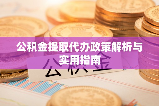 蒲县公积金提取代办政策解析与实用指南