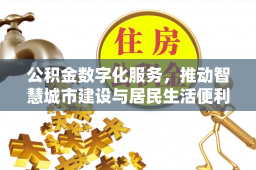 蒲县公积金数字化服务，推动智慧城市建设与居民生活便利化