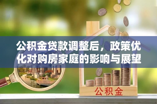 蒲县公积金贷款调整后，政策优化对购房家庭的影响与展望