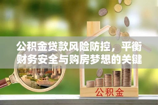 蒲县公积金贷款风险防控，平衡财务安全与购房梦想的关键