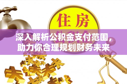 蒲县深入解析公积金支付范围，助力你合理规划财务未来