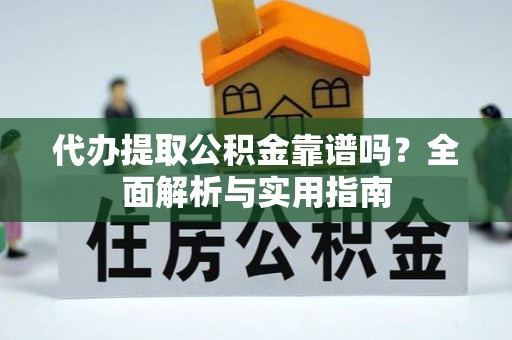 蒲县代办提取公积金靠谱吗？全面解析与实用指南