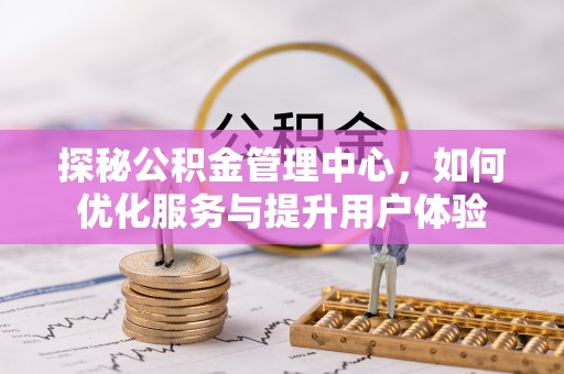 蒲县探秘公积金管理中心，如何优化服务与提升用户体验