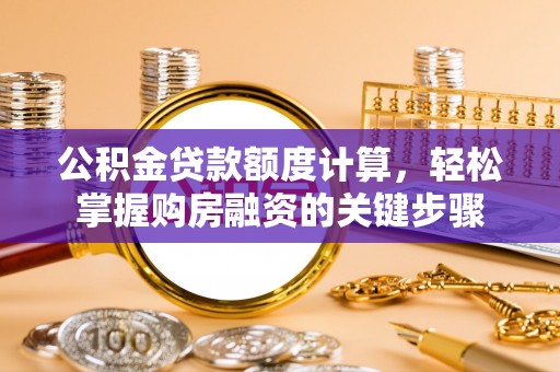 蒲县公积金贷款额度计算，轻松掌握购房融资的关键步骤