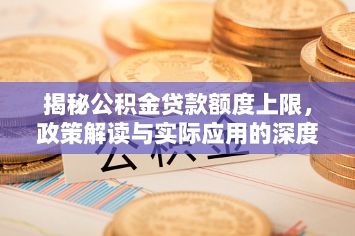蒲县揭秘公积金贷款额度上限，政策解读与实际应用的深度分析
