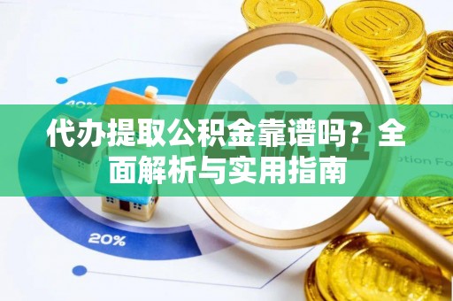 蒲县代办提取公积金靠谱吗？全面解析与实用指南