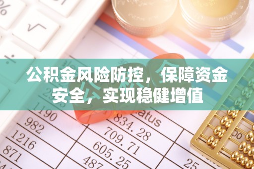 蒲县公积金风险防控，保障资金安全，实现稳健增值
