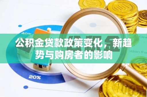 蒲县公积金贷款政策变化，新趋势与购房者的影响