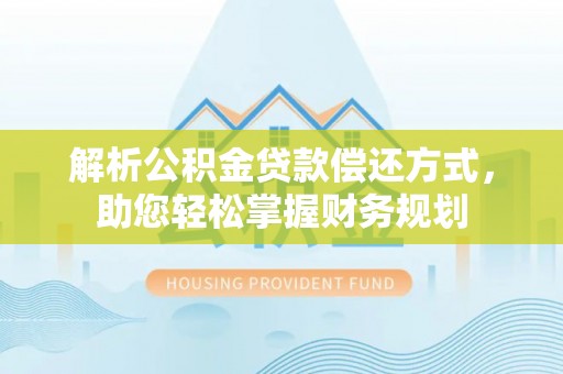 蒲县解析公积金贷款偿还方式，助您轻松掌握财务规划