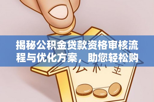 蒲县揭秘公积金贷款资格审核流程与优化方案，助您轻松购房