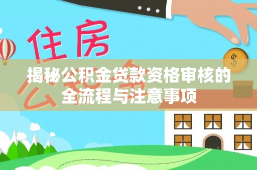 蒲县揭秘公积金贷款资格审核的全流程与注意事项