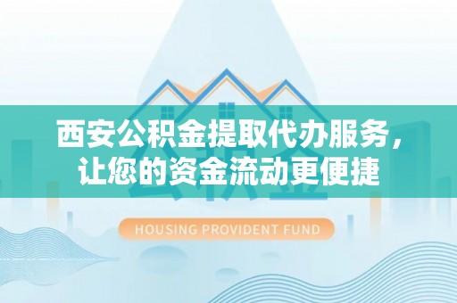 蒲县西安公积金提取代办服务，让您的资金流动更便捷