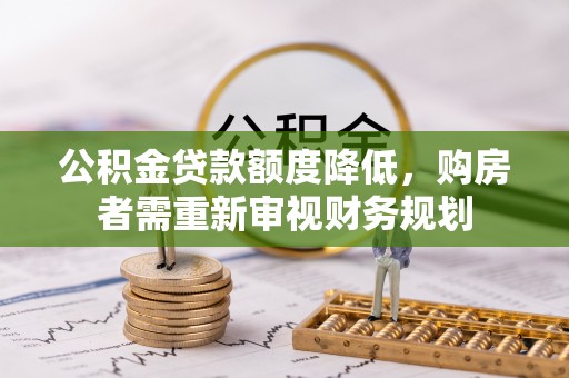 蒲县公积金贷款额度降低，购房者需重新审视财务规划