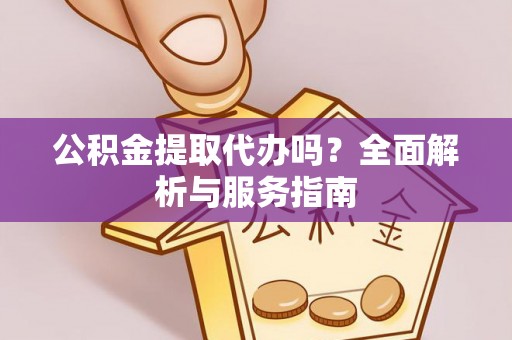 蒲县公积金提取代办吗？全面解析与服务指南