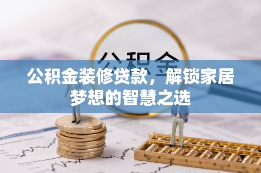 蒲县公积金装修贷款，解锁家居梦想的智慧之选