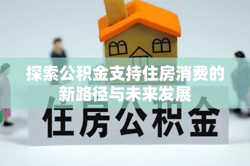 蒲县探索公积金支持住房消费的新路径与未来发展