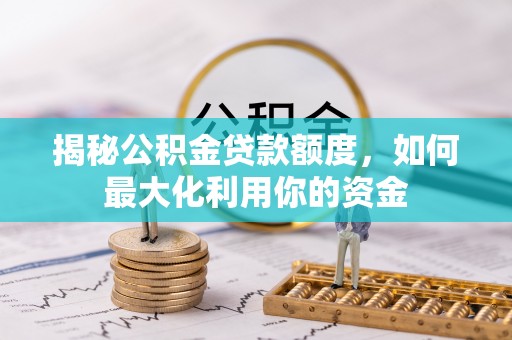 蒲县揭秘公积金贷款额度，如何最大化利用你的资金