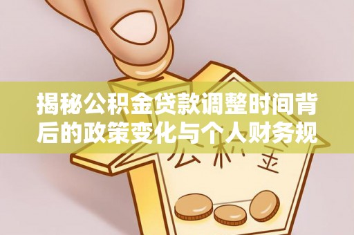 蒲县揭秘公积金贷款调整时间背后的政策变化与个人财务规划