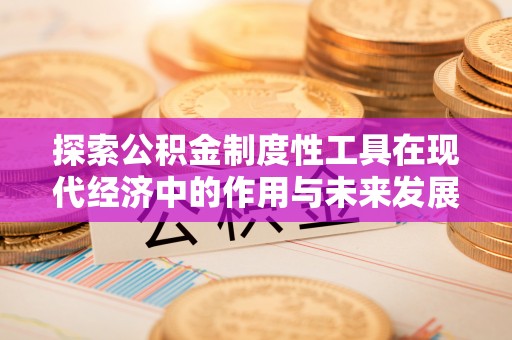 蒲县探索公积金制度性工具在现代经济中的作用与未来发展