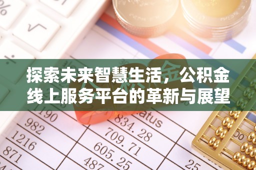 蒲县探索未来智慧生活，公积金线上服务平台的革新与展望