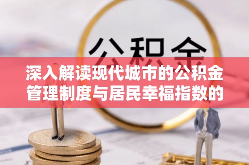 蒲县深入解读现代城市的公积金管理制度与居民幸福指数的关联