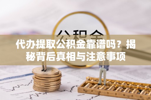 蒲县代办提取公积金靠谱吗？揭秘背后真相与注意事项