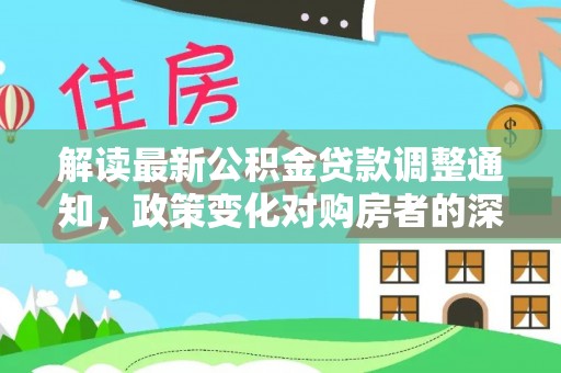 蒲县解读最新公积金贷款调整通知，政策变化对购房者的深远影响