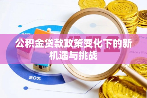 蒲县公积金贷款政策变化下的新机遇与挑战