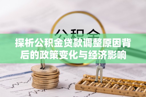 蒲县探析公积金贷款调整原因背后的政策变化与经济影响