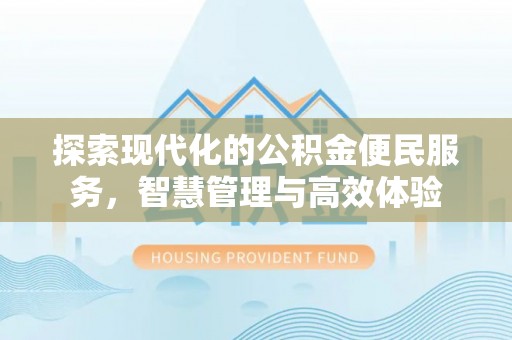 蒲县探索现代化的公积金便民服务，智慧管理与高效体验