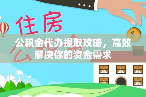 蒲县公积金代办提取攻略，高效解决你的资金需求