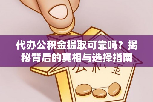 蒲县代办公积金提取可靠吗？揭秘背后的真相与选择指南