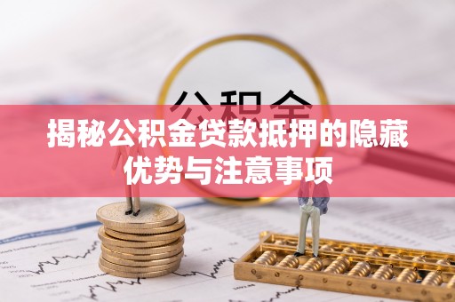 蒲县揭秘公积金贷款抵押的隐藏优势与注意事项