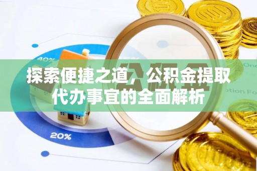 蒲县探索便捷之道，公积金提取代办事宜的全面解析