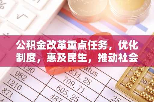 蒲县公积金改革重点任务，优化制度，惠及民生，推动社会公平