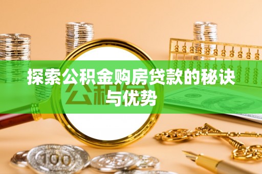 蒲县探索公积金购房贷款的秘诀与优势