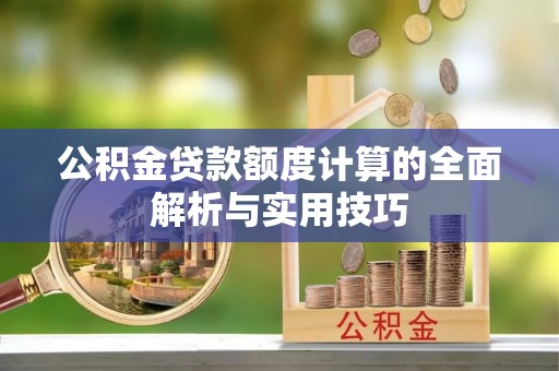 蒲县公积金贷款额度计算的全面解析与实用技巧