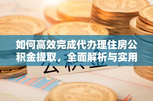 蒲县如何高效完成代办理住房公积金提取，全面解析与实用技巧