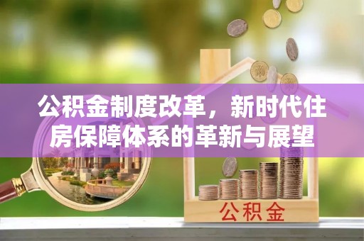 蒲县公积金制度改革，新时代住房保障体系的革新与展望