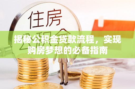 蒲县揭秘公积金贷款流程，实现购房梦想的必备指南