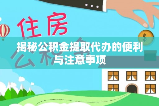 蒲县揭秘公积金提取代办的便利与注意事项
