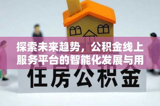 蒲县探索未来趋势，公积金线上服务平台的智能化发展与用户便利性提升
