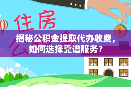 蒲县揭秘公积金提取代办收费，如何选择靠谱服务？