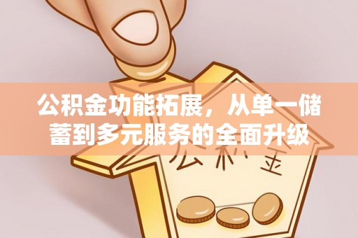 蒲县公积金功能拓展，从单一储蓄到多元服务的全面升级