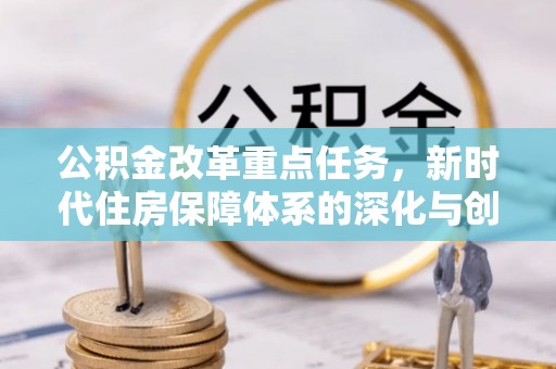 蒲县公积金改革重点任务，新时代住房保障体系的深化与创新