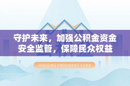 蒲县守护未来，加强公积金资金安全监管，保障民众权益
