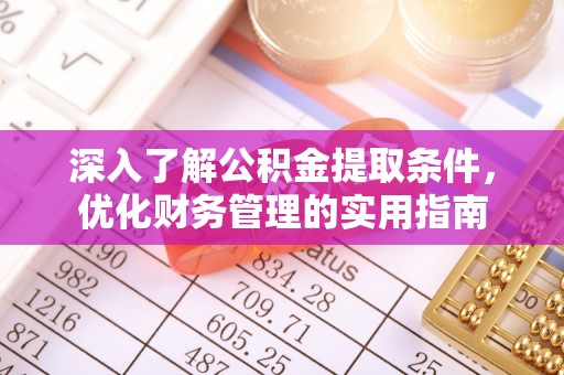 蒲县深入了解公积金提取条件，优化财务管理的实用指南