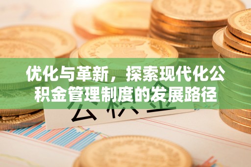 蒲县优化与革新，探索现代化公积金管理制度的发展路径