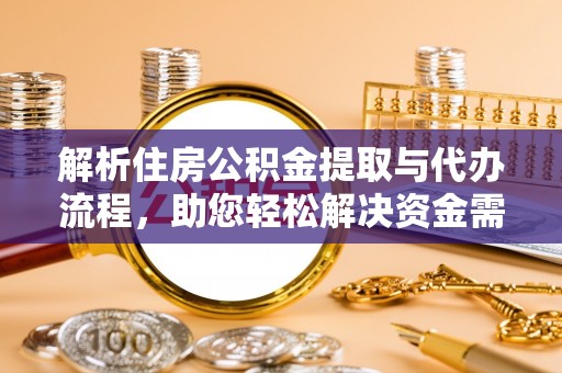 蒲县解析住房公积金提取与代办流程，助您轻松解决资金需求